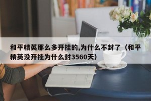 和平精英那么多开挂的,为什么不封了（和平精英没开挂为什么封3560天）